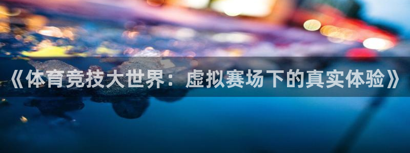 捷豹体育官网：《体育竞技大世界：虚拟赛场下的真实体验》